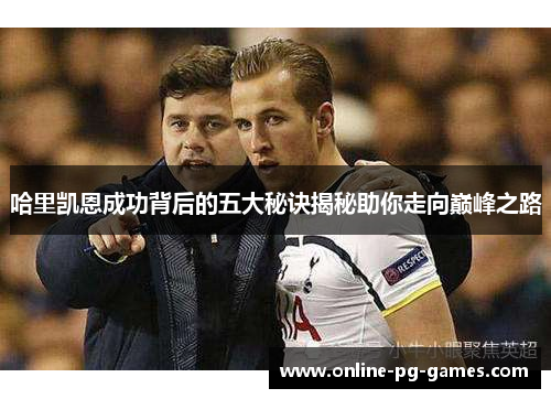 哈里凯恩成功背后的五大秘诀揭秘助你走向巅峰之路 哈里凯恩成功背后的五大秘诀揭秘助你走向巅峰之路