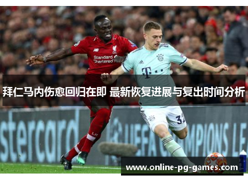 拜仁马内伤愈回归在即 最新恢复进展与复出时间分析 拜仁马内伤愈回归在即 最新恢复进展与复出时间分析