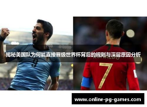 揭秘美国队为何能直接晋级世界杯背后的规则与深层原因分析 揭秘美国队为何能直接晋级世界杯背后的规则与深层原因分析