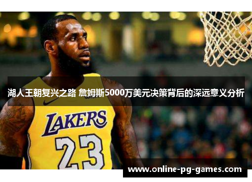 湖人王朝复兴之路 詹姆斯5000万美元决策背后的深远意义分析 湖人王朝复兴之路 詹姆斯5000万美元决策背后的深远意义分析