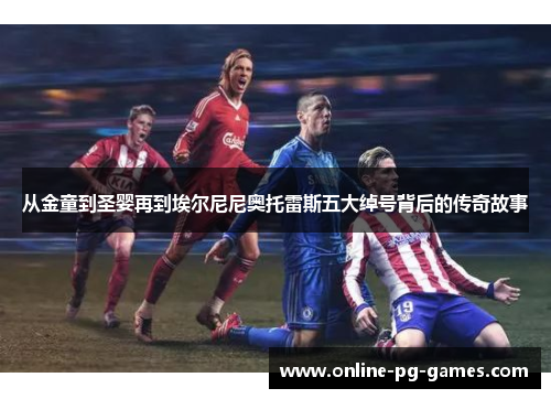 从金童到圣婴再到埃尔尼尼奥托雷斯五大绰号背后的传奇故事 从金童到圣婴再到埃尔尼尼奥托雷斯五大绰号背后的传奇故事