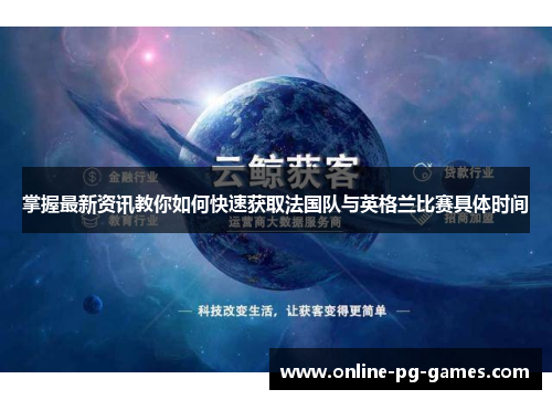 掌握最新资讯教你如何快速获取法国队与英格兰比赛具体时间 掌握最新资讯教你如何快速获取法国队与英格兰比赛具体时间