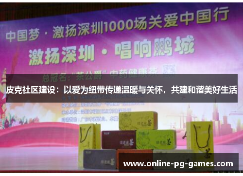 皮克社区建设:以爱为纽带传递温暖与关怀,共建和谐美好生活 皮克社区建设:以爱为纽带传递温暖与关怀,共建和谐美好生活