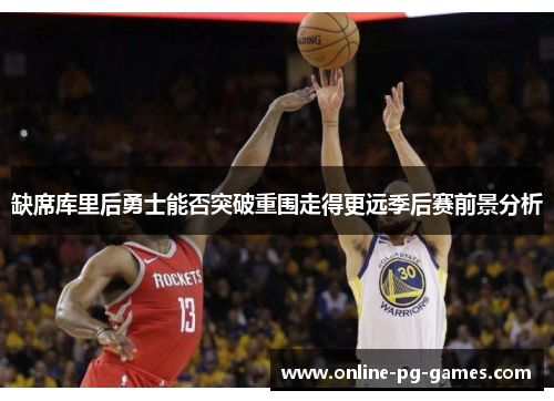 缺席库里后勇士能否突破重围走得更远季后赛前景分析 缺席库里后勇士能否突破重围走得更远季后赛前景分析