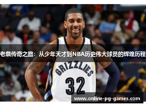 老詹传奇之路:从少年天才到NBA历史伟大球员的辉煌历程 老詹传奇之路:从少年天才到NBA历史伟大球员的辉煌历程