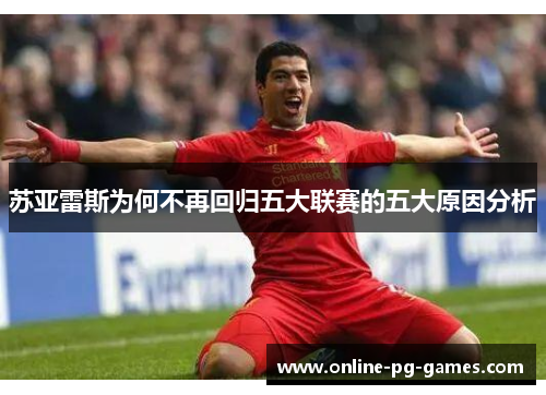 苏亚雷斯为何不再回归五大联赛的五大原因分析 苏亚雷斯为何不再回归五大联赛的五大原因分析