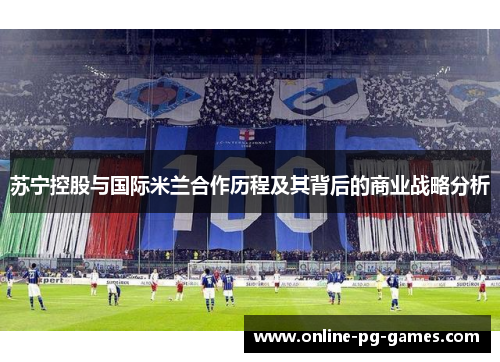 苏宁控股与国际米兰合作历程及其背后的商业战略分析 苏宁控股与国际米兰合作历程及其背后的商业战略分析