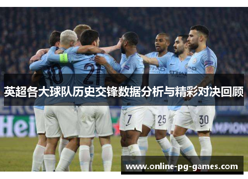 英超各大球队历史交锋数据分析与精彩对决回顾 英超各大球队历史交锋数据分析与精彩对决回顾