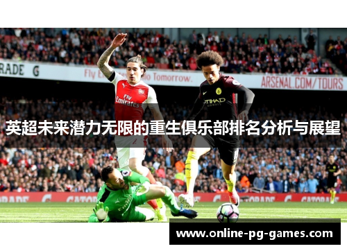 英超未来潜力无限的重生俱乐部排名分析与展望 英超未来潜力无限的重生俱乐部排名分析与展望