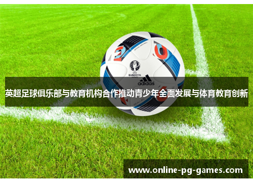 英超足球俱乐部与教育机构合作推动青少年全面发展与体育教育创新 英超足球俱乐部与教育机构合作推动青少年全面发展与体育教育创新