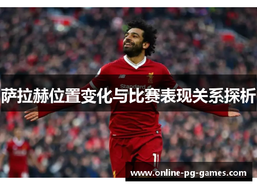 萨拉赫位置变化与比赛表现关系探析 萨拉赫位置变化与比赛表现关系探析