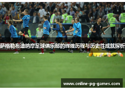 萨格勒布迪纳摩足球俱乐部的辉煌历程与历史性成就探析 萨格勒布迪纳摩足球俱乐部的辉煌历程与历史性成就探析