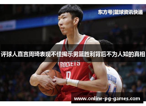 评球人直言周琦表现不佳揭示男篮胜利背后不为人知的真相 评球人直言周琦表现不佳揭示男篮胜利背后不为人知的真相
