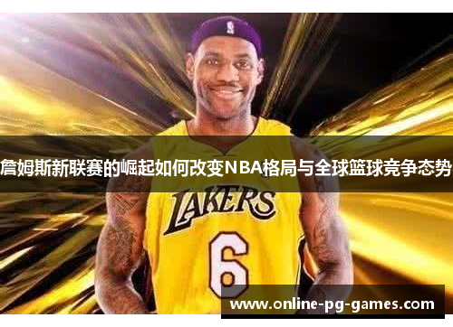 詹姆斯新联赛的崛起如何改变NBA格局与全球篮球竞争态势 詹姆斯新联赛的崛起如何改变NBA格局与全球篮球竞争态势
