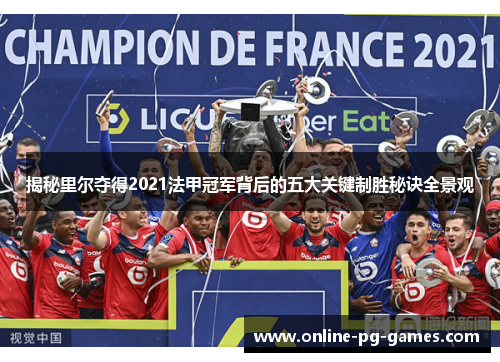 揭秘里尔夺得2021法甲冠军背后的五大关键制胜秘诀全景观 揭秘里尔夺得2021法甲冠军背后的五大关键制胜秘诀全景观