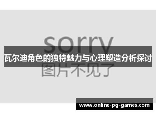 瓦尔迪角色的独特魅力与心理塑造分析探讨