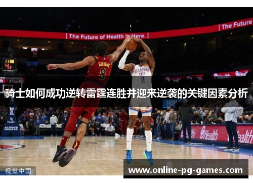 骑士如何成功逆转雷霆连胜并迎来逆袭的关键因素分析