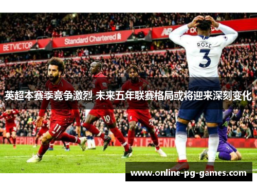 英超本赛季竞争激烈 未来五年联赛格局或将迎来深刻变化