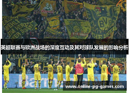 英超联赛与欧洲战场的深度互动及其对球队发展的影响分析 英超联赛与欧洲战场的深度互动及其对球队发展的影响分析