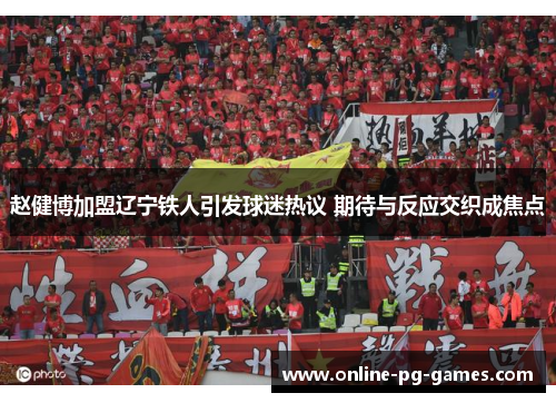 赵健博加盟辽宁铁人引发球迷热议 期待与反应交织成焦点