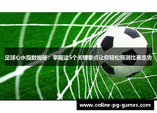 足球心水指数揭秘:掌握这5个关键要点让你轻松预测比赛走势 足球心水指数揭秘:掌握这5个关键要点让你轻松预测比赛走势