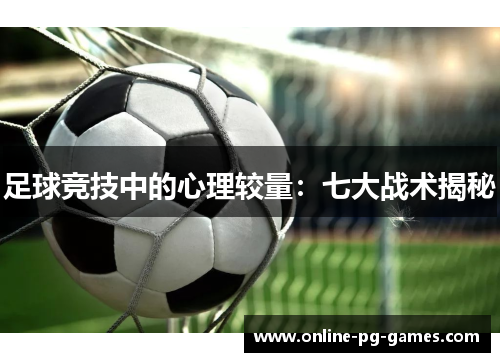 足球竞技中的心理较量:七大战术揭秘 足球竞技中的心理较量:七大战术揭秘