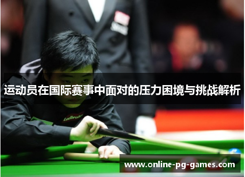 运动员在国际赛事中面对的压力困境与挑战解析 运动员在国际赛事中面对的压力困境与挑战解析
