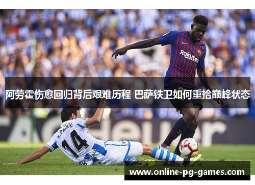 阿劳霍伤愈回归背后艰难历程 巴萨铁卫如何重拾巅峰状态