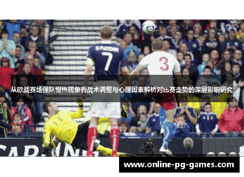 从欧战赛场强队慢热现象看战术调整与心理因素解析对比赛走势的深层影响研究