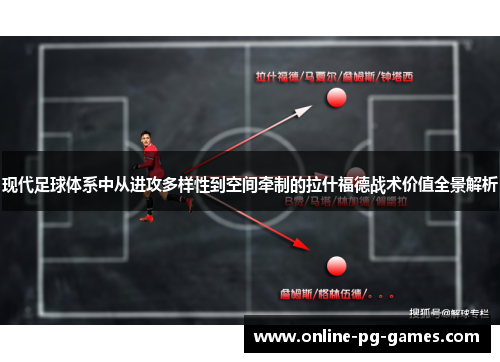 现代足球体系中从进攻多样性到空间牵制的拉什福德战术价值全景解析