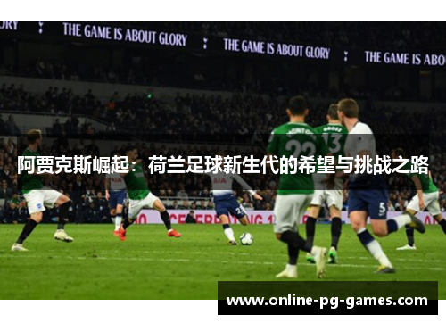 阿贾克斯崛起：荷兰足球新生代的希望与挑战之路