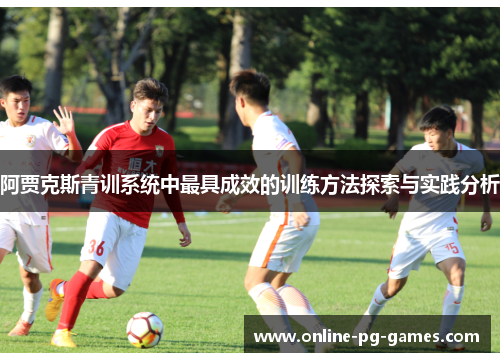 阿贾克斯青训系统中最具成效的训练方法探索与实践分析