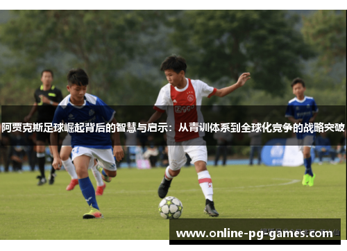 阿贾克斯足球崛起背后的智慧与启示:从青训体系到全球化竞争的战略突破 阿贾克斯足球崛起背后的智慧与启示:从青训体系到全球化竞争的战略突破