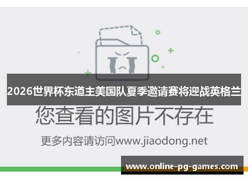 2026世界杯东道主美国队夏季邀请赛将迎战英格兰
