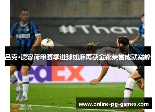 吕克·德容荷甲赛季进球如麻再获金靴荣誉成就巅峰