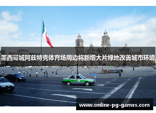 墨西哥城阿兹特克体育场周边将新增大片绿地改善城市环境