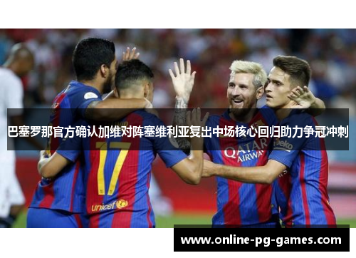 巴塞罗那官方确认加维对阵塞维利亚复出中场核心回归助力争冠冲刺