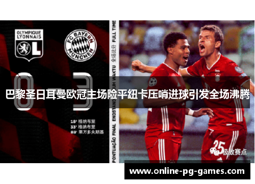 巴黎圣日耳曼欧冠主场险平纽卡压哨进球引发全场沸腾