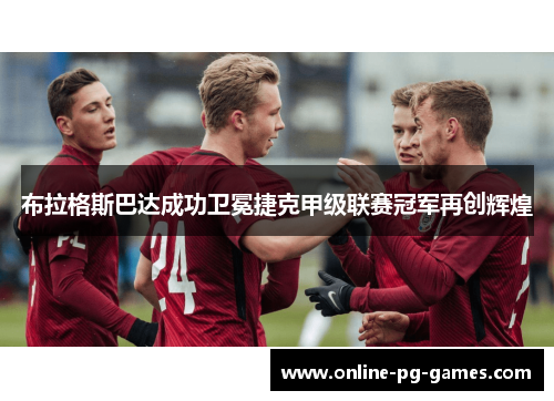 布拉格斯巴达成功卫冕捷克甲级联赛冠军再创辉煌