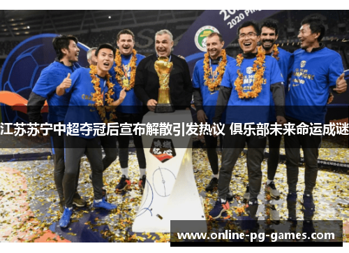 江苏苏宁中超夺冠后宣布解散引发热议 俱乐部未来命运成谜