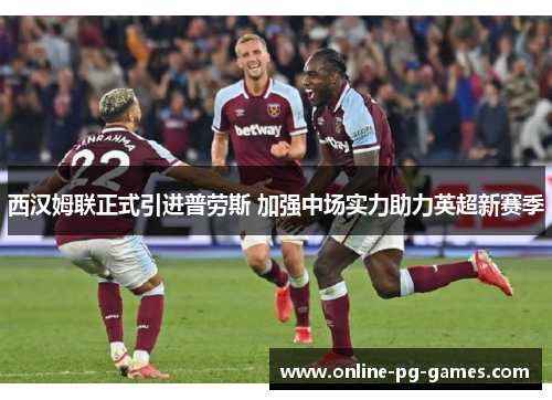西汉姆联正式引进普劳斯 加强中场实力助力英超新赛季 西汉姆联正式引进普劳斯 加强中场实力助力英超新赛季