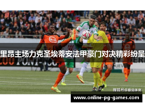 里昂主场力克圣埃蒂安法甲豪门对决精彩纷呈