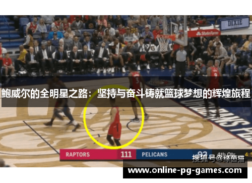 鲍威尔的全明星之路：坚持与奋斗铸就篮球梦想的辉煌旅程