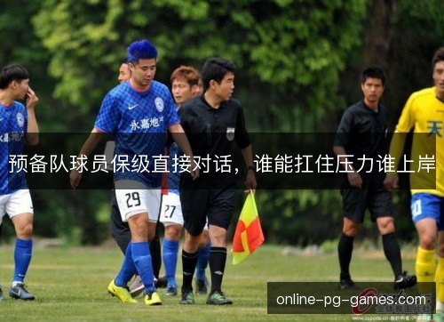 预备队球员保级直接对话，谁能扛住压力谁上岸