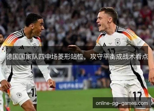 德国国家队四中场菱形站位，攻守平衡成战术看点