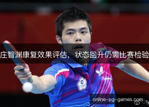 庄智渊康复效果评估,状态回升仍需比赛检验 庄智渊康复效果评估,状态回升仍需比赛检验