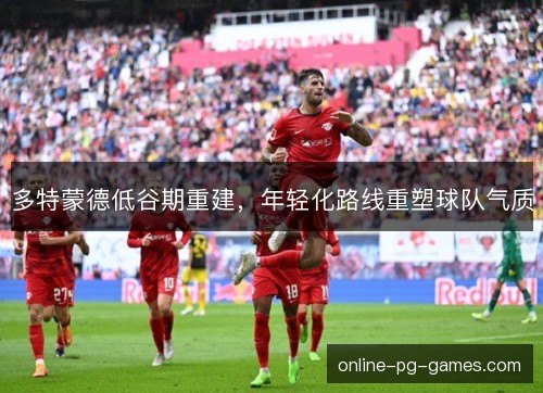 多特蒙德低谷期重建，年轻化路线重塑球队气质