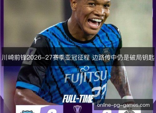 川崎前锋2026-27赛季亚冠征程 边路传中仍是破局钥匙 川崎前锋2026-27赛季亚冠征程 边路传中仍是破局钥匙