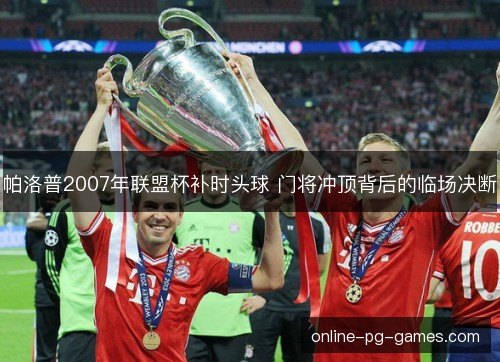 帕洛普2007年联盟杯补时头球 门将冲顶背后的临场决断 帕洛普2007年联盟杯补时头球 门将冲顶背后的临场决断