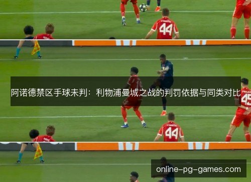 阿诺德禁区手球未判：利物浦曼城之战的判罚依据与同类对比